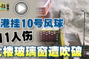 (有視頻看）香港掛10號風球111人傷大樓玻璃窗遭吹破