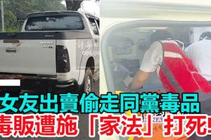 女友出賣偷走同黨毒品,毒販遭施「家法」打死!