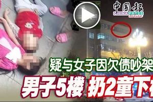 《人神共憤》疑與女子因欠債吵架男子5樓扔2童下樓