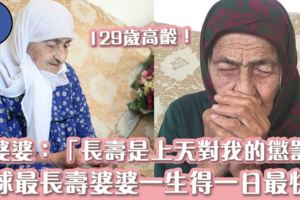 全球最長壽婆婆卻不快樂？129歲的她只有一日快樂長壽是上天對她的懲罰