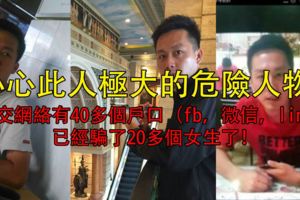 小心此人極大的危險人物！社交網路有40多個戶口（fb，微信，line）已經騙了20多個女生了！