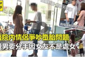 醫院內情侶爭吵墮胎問題，賤男要分手因女友不是處女《內附視頻》