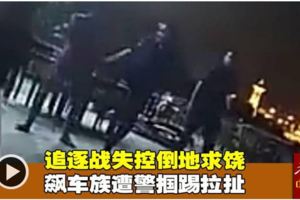 追逐戰失控倒地求饒飆車族遭警摑踢拉扯（內附視頻）