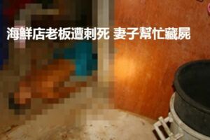 海鮮店老闆遭刺死妻子幫忙藏屍～店內女童工小艾（12歲），遭小艾用水果刀刺死