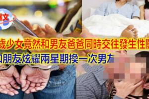 14歲少女竟然和男友爸爸同時交往發生關系，還和朋友炫耀兩星期換一次男友！