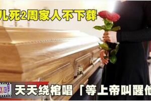 兒死2周家人不下葬天天繞棺唱「等上帝叫醒他」！