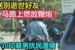 為送別逝世好友，馬路上燃放鞭炮！10印裔男擾民遭捕！