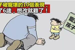 孩子被寵壞的10大表現，過了6歲，想改就難了