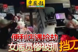 便利店遇搶劫女店員慘被抓擋刀