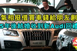 義氣相挺借買車錢給朋友創業5年後結婚收到新Audi回禮