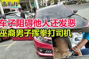 車子阻礙他人還發惡巫裔男子揮拳打司機