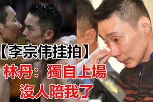 【李宗偉掛拍】林丹：獨自上場沒人陪我了