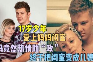 17歲少年愛上媽媽閨蜜,這媽竟然熱情助「攻」,終於把閨蜜變成兒媳婦！！