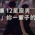 你是唯一！讓12星座男「深愛」妳一輩子的方法！