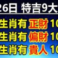 7月26日特吉9大生肖，三大生肖有正財，三大生肖有偏財，三大生肖有貴人！