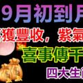 9月初到月底，喜獲豐收，紫氣東來，喜事傳千裡的4大生肖