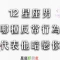 「暗戀你所以太緊張了」12星座男出現以下「反常行為」，絕對是暗戀你了！