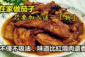 在家做茄子，只要加入這一「物」，不僅不吸油，味道比紅燒肉還香！