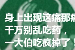 身上出現這痛那痛，千萬別亂吃藥，一大伯吃瘋掉了！