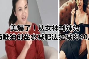 美爆了！從女神到辣媽湯唯獨創鹽水減肥法狂減肉40斤