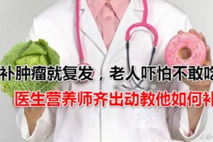 一補腫瘤就復發，老人嚇怕不敢吃，醫生營養師齊出動教他如何補