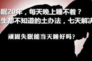 失眠20年，每天晚上睡不著？醫生都不知道的土辦法，七天解決！