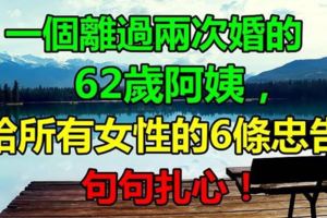 一位離過兩次婚的62歲阿姨，給所有女性的6條忠告！條條紮心！