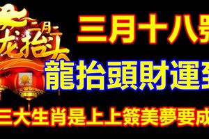 三月十八號龍抬頭財運到，這三大生肖是上上簽美夢要成真