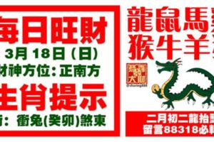 今天3月18日,每日旺財生肖提示：龍鼠馬雞，猴牛羊狗。二月初二龍抬頭！留言88318必轉！