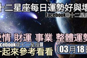 【十二星座每日運勢好與壞】愛情、財運、事業、整體運勢，一起來參考看看。（2018年03月18日）