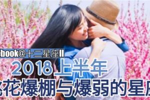 【星座桃花運】2018上半年桃花爆棚與爆弱的星座，看看你上榜了嗎？