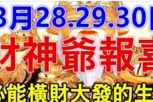 3月28.29.30日財神爺報喜，必能橫財大發，家財萬貫生肖！