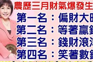 「農曆三月」財氣爆發生肖排行榜。第一名：偏財大旺。第二名：等著贏錢。第三名：錢財滾滾。第四名：笑著數錢。今天必轉！好運