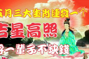 吉星高照！五月三大生肖連發一個月將一輩子不缺錢！