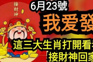 6月23號我愛發！這三大生肖打開看看，接財神回家！