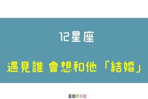 你就是我最想要的人｜12星座遇見什麼樣的人，最想和他「結婚」！