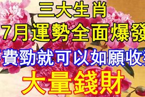 7月運勢全面爆發的3大生肖，不費勁就可以如願收獲大量錢財