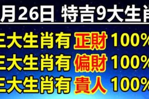 7月26日特吉9大生肖，三大生肖有正財，三大生肖有偏財，三大生肖有貴人！