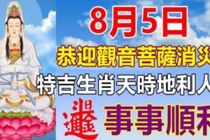 8月5日恭迎觀音菩薩消災日，天時地利人和保佑特吉生肖