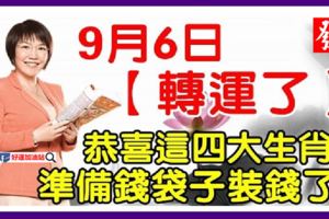 9月6日，轉運了，恭喜這四大生肖準備錢袋子裝錢了