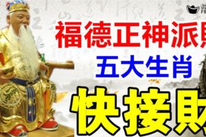 福德正神派財，大發意外之財五大生肖，快接財！