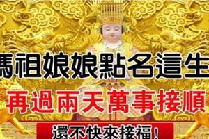 媽祖點名這六大生肖，再過兩天，萬事皆順，別怪我沒通知你，還不來接福！