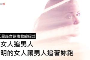 十二星座女欲擒故縱招式，讓男人手到擒來！傻女人追男人，聰明的女人讓男人追著妳跑！