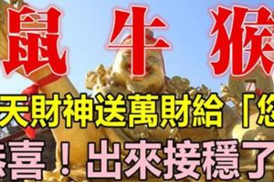 恭喜！明天財神送萬財給「您」屬鼠、牛、猴的出來接穩了！