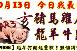 10月13日，今日我最旺！豬馬雞虎龍羊牛鼠！【69888】越早打開越靈驗！點個讚吧！