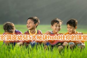 對於調皮幼兒5大秘訣hold住你的課堂