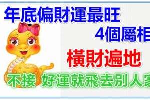 年底偏財運最旺，橫財遍地的4個屬相，再不來接，好運就飛去別人家了喲！