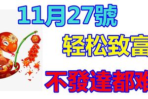 11月27號財門大開，輕松發家致富，想不發達都難的生肖！