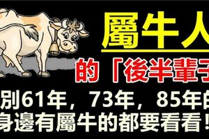 屬牛人的「後半輩子」，特別61年，73年，85年的，身邊有屬牛的都要看看