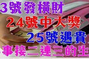 喜事接二連三的生肖，23號發橫財，24號中大獎，25號遇貴人